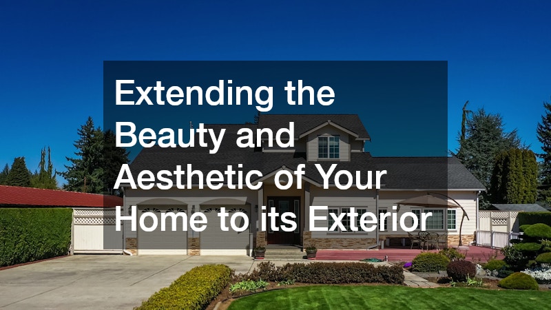 Extending the Beauty and Aesthetic of Your Home to its Exterior